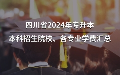 四川：2024年专升本各本科招生院校、各专业学费汇总