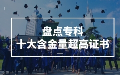 升学、就业技能两不误！四川：专科生在校期间有必要考的十大含金量超高证书