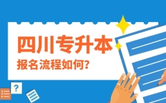 报名流程解答！四川专升本：有预报名、正式网上报名两个环节，开学进入报名期！