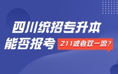 一文读懂！四川：统招专升本是否能报考211或者双一流大学