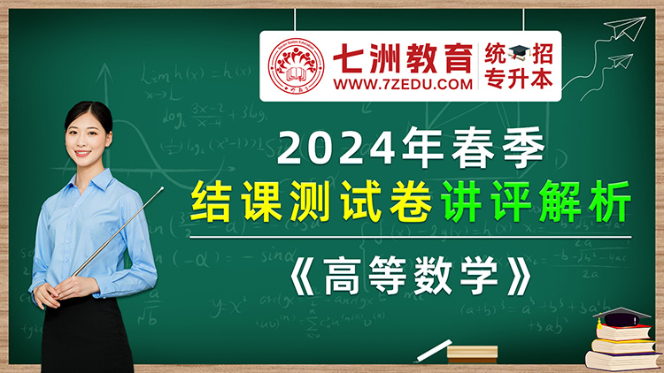 七洲教育统招专升本：2024年春季结课测试卷——《高等数学》讲评解析