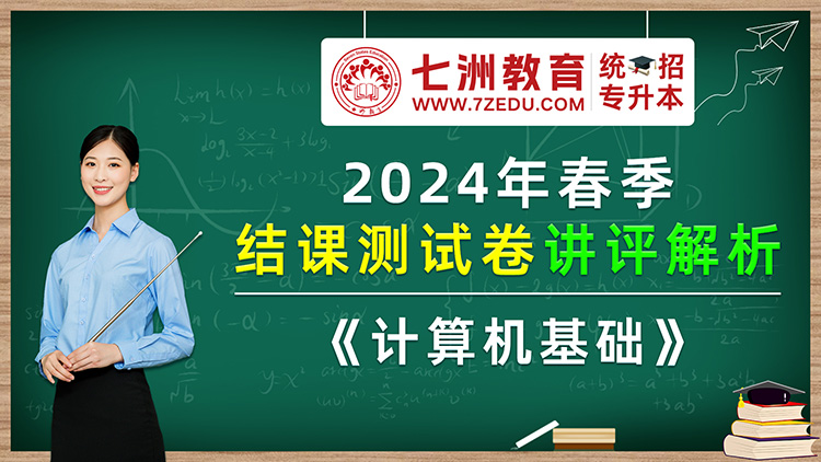 七洲教育统招专升本：2024年春季结课测试卷——《计算机基础》讲评解析