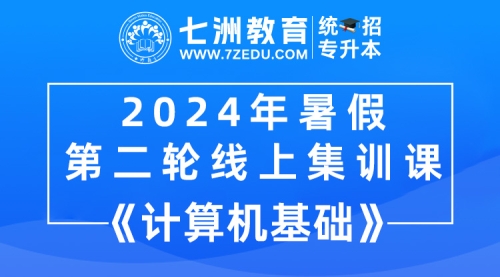 [回放]七洲教育：2024年统招专升本暑假集训第二轮线上集训课《计算机基础》