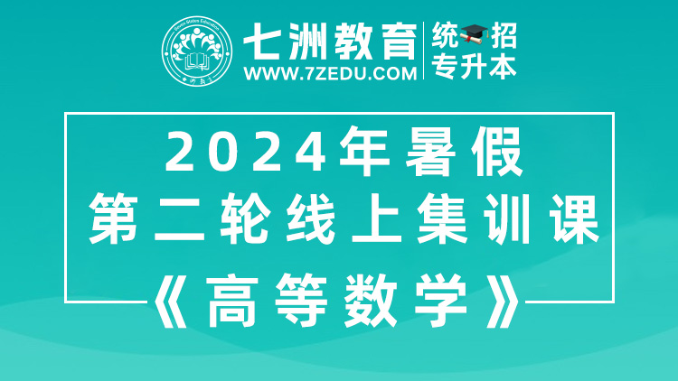 [回放]七洲教育：2024年统招专升本暑假集训第二轮线上集训课《高等数学》